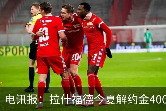 电讯报：拉什福德今夏解约金4000万镑，但不适用于曼城和利物浦